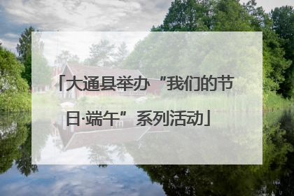 大通县举办“我们的节日·端午”系列活动