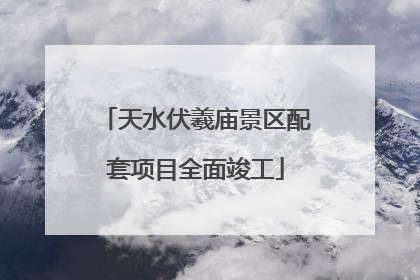 天水伏羲庙景区配套项目全面竣工