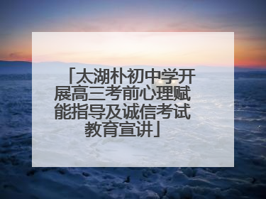太湖朴初中学开展高三考前心理赋能指导及诚信考试教育宣讲