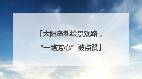 太阳岛新绘景观路，“一路芳心”被点赞