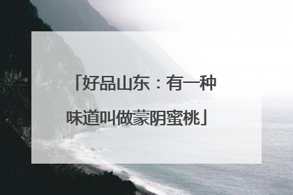 好品山东：有一种味道叫做蒙阴蜜桃