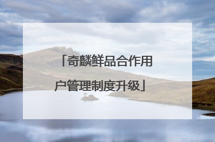 奇麟鲜品合作用户管理制度升级
