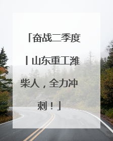 奋战二季度丨山东重工潍柴人，全力冲刺！