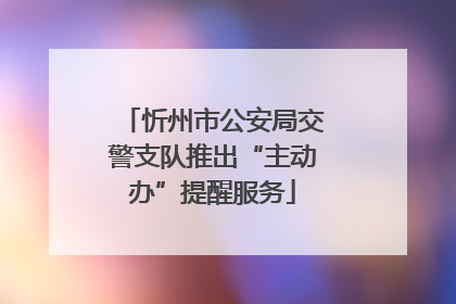 忻州市公安局交警支队推出“主动办”提醒服务