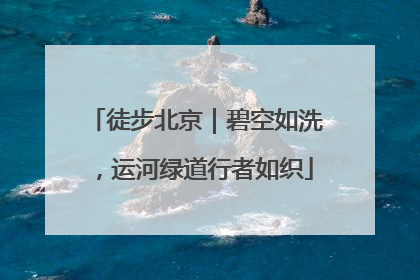 徒步北京｜碧空如洗，运河绿道行者如织