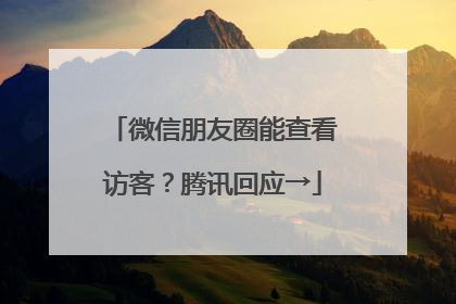 微信朋友圈能查看访客？腾讯回应→