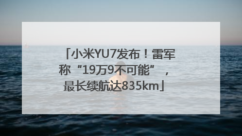 小米YU7发布！雷军称“19万9不可能”，最长续航达835km