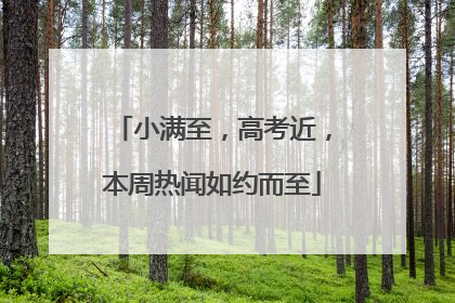 小满至，高考近，本周热闻如约而至