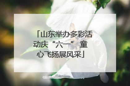 山东举办多彩活动庆“六一” 童心飞扬展风采