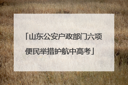 山东公安户政部门六项便民举措护航中高考