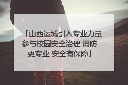 山西运城引入专业力量参与校园安全治理 消防更专业 安全有保障