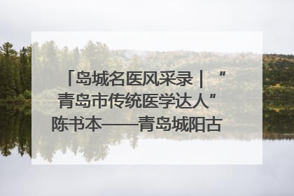岛城名医风采录｜“青岛市传统医学达人”陈书本——青岛城阳古镇正骨医院骨伤科