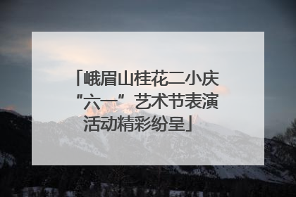 峨眉山桂花二小庆“六一”艺术节表演活动精彩纷呈