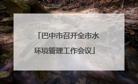 巴中市召开全市水环境管理工作会议