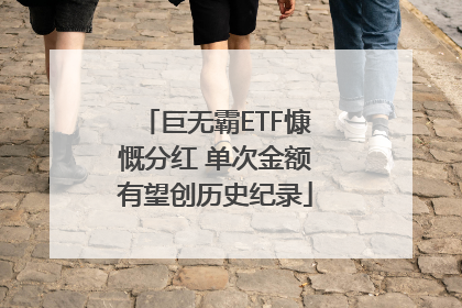 巨无霸ETF慷慨分红 单次金额有望创历史纪录
