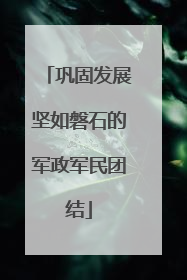 巩固发展坚如磐石的军政军民团结