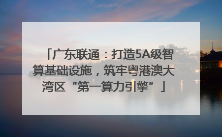 广东联通：打造5A级智算基础设施，筑牢粤港澳大湾区“第一算力引擎”