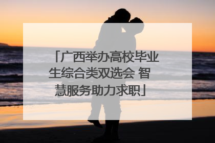广西举办高校毕业生综合类双选会 智慧服务助力求职
