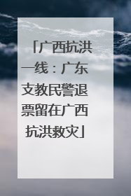 广西抗洪一线：广东支教民警退票留在广西抗洪救灾