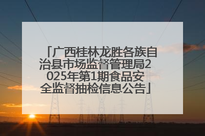 广西桂林龙胜各族自治县市场监督管理局2025年第1期食品安全监督抽检信息公告
