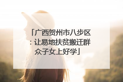 广西贺州市八步区：让易地扶贫搬迁群众子女上好学