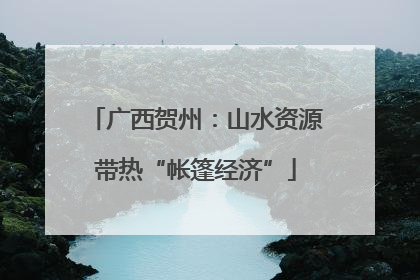 广西贺州：山水资源带热“帐篷经济”