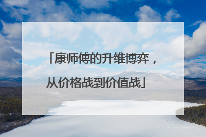 康师傅的升维博弈，从价格战到价值战