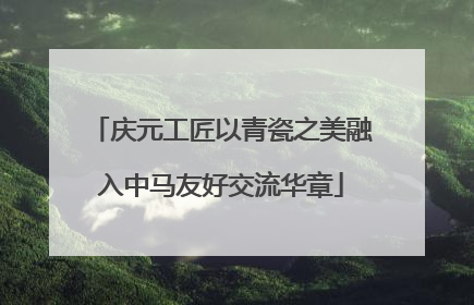 庆元工匠以青瓷之美融入中马友好交流华章