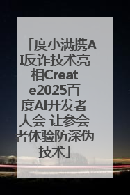 度小满携AI反诈技术亮相Create2025百度AI开发者大会 让参会者体验防深伪技术
