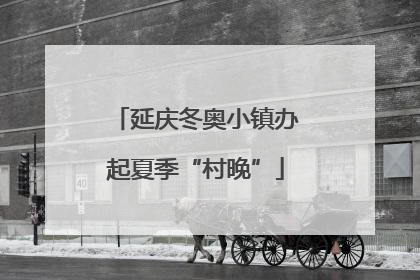 延庆冬奥小镇办起夏季“村晚”