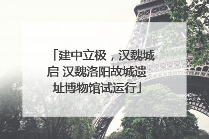 建中立极，汉魏城启 汉魏洛阳故城遗址博物馆试运行
