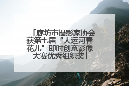 廊坊市摄影家协会获第七届“大运河春花儿”即时创意影像大赛优秀组织奖
