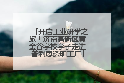 开启工业研学之旅！济南高新区黄金谷学校学子走进普利思透明工厂