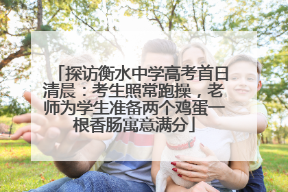 探访衡水中学高考首日清晨：考生照常跑操，老师为学生准备两个鸡蛋一根香肠寓意满分