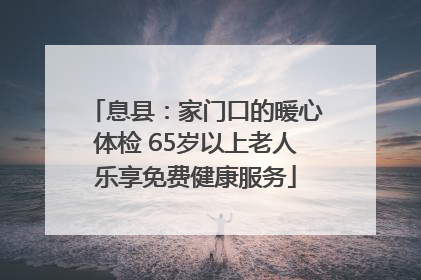 息县：家门口的暖心体检 65岁以上老人乐享免费健康服务