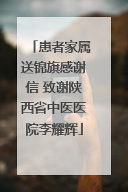 患者家属送锦旗感谢信 致谢陕西省中医医院李耀辉