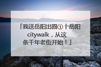 我送岳阳出圈①丨岳阳citywalk，从这条千年老街开始！