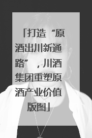 打造“原酒出川新通路”，川酒集团重塑原酒产业价值版图