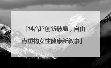抖音IP创新破局，自由点重构女性健康新叙事