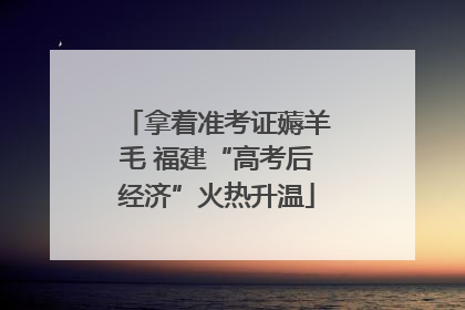 拿着准考证薅羊毛 福建“高考后经济”火热升温