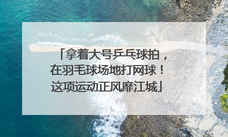 拿着大号乒乓球拍，在羽毛球场地打网球！这项运动正风靡江城
