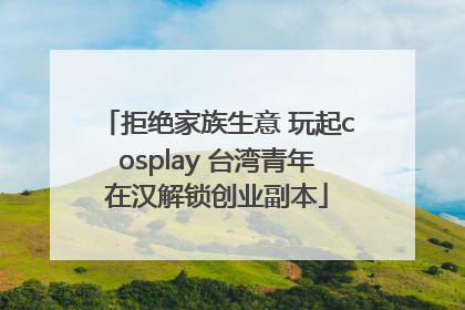 拒绝家族生意 玩起cosplay 台湾青年在汉解锁创业副本