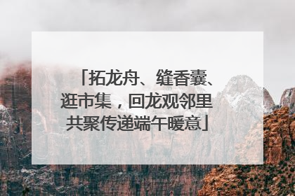 拓龙舟、缝香囊、逛市集，回龙观邻里共聚传递端午暖意