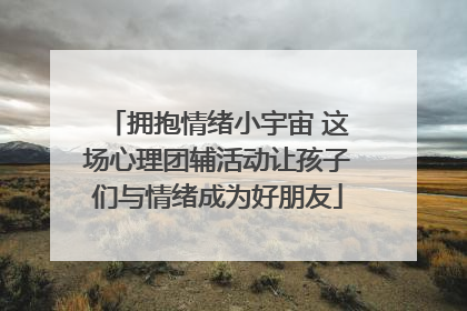 拥抱情绪小宇宙 这场心理团辅活动让孩子们与情绪成为好朋友