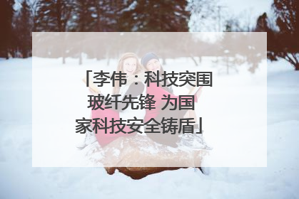 李伟：科技突围 玻纤先锋 为国家科技安全铸盾
