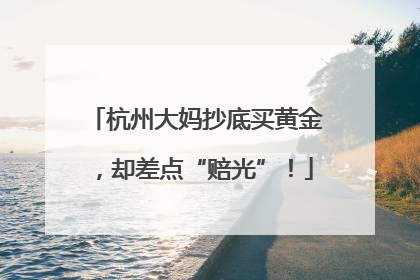 杭州大妈抄底买黄金，却差点“赔光”！