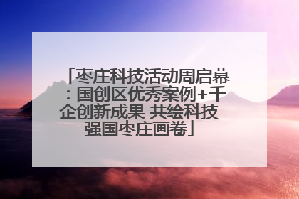 枣庄科技活动周启幕：国创区优秀案例+千企创新成果 共绘科技强国枣庄画卷