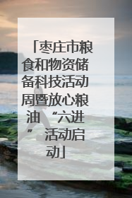枣庄市粮食和物资储备科技活动周暨放心粮油 “六进” 活动启动