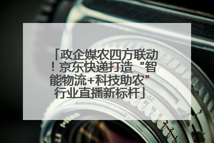 政企媒农四方联动！京东快递打造“智能物流+科技助农”行业直播新标杆