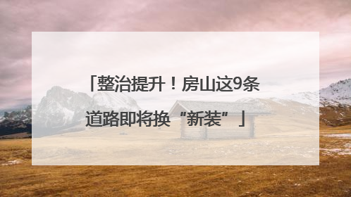 整治提升！房山这9条道路即将换“新装”